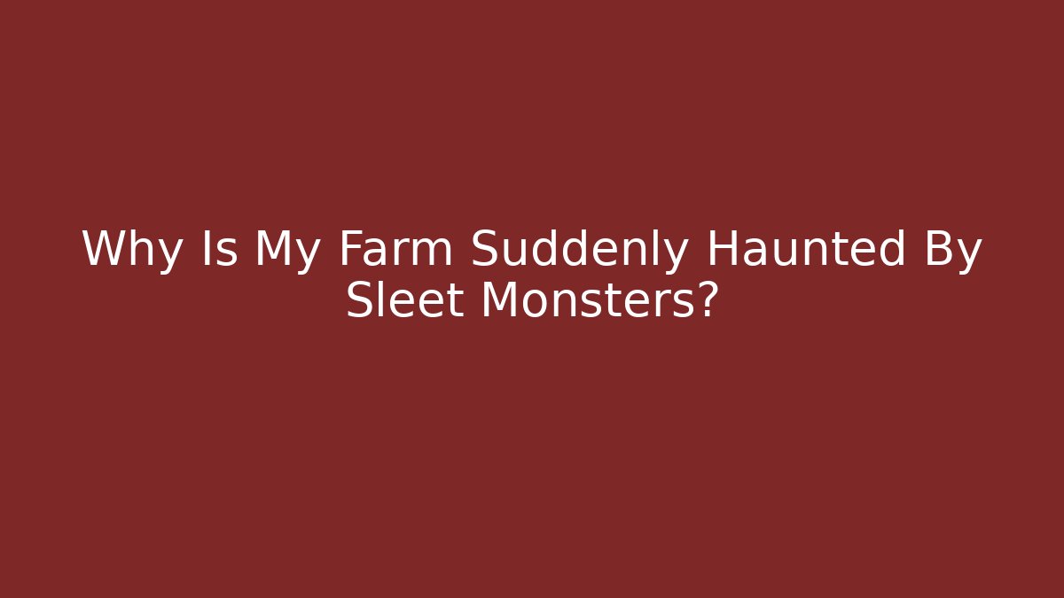 Why Is My Farm Suddenly Haunted By Sleet Monsters?