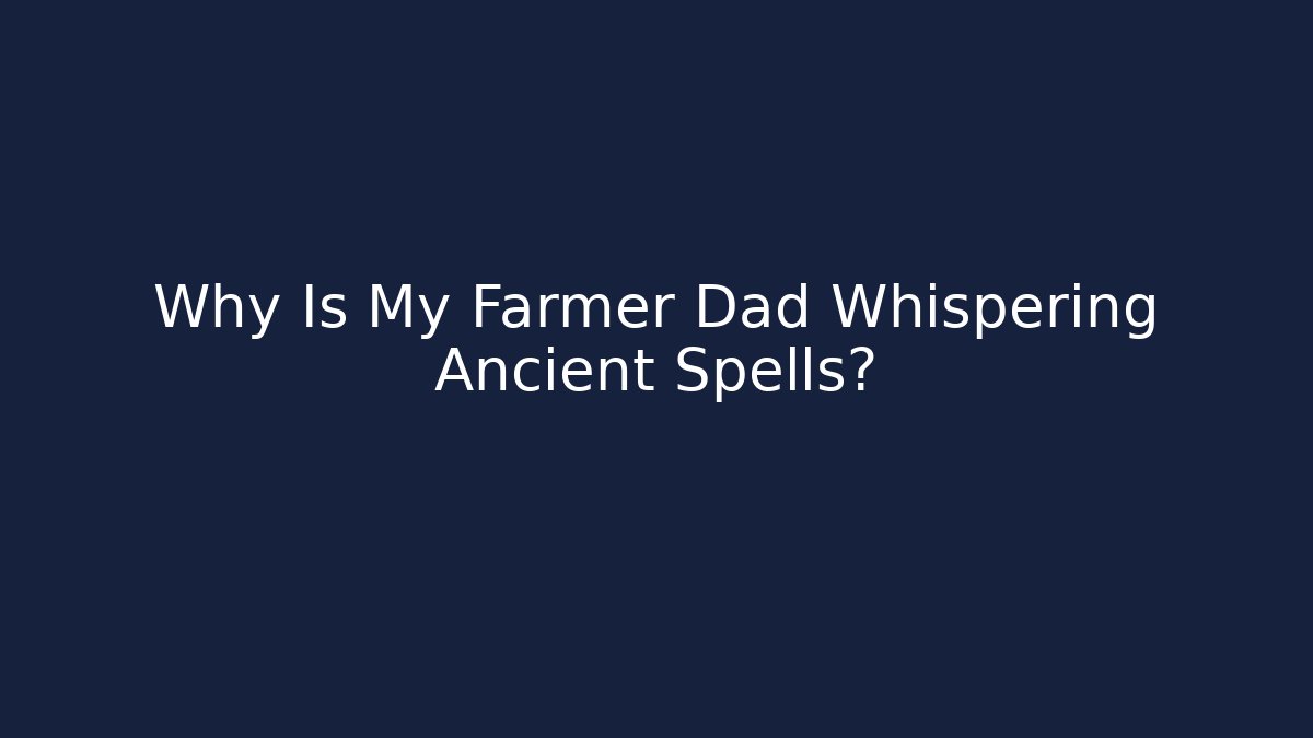 Why Is My Farmer Dad Whispering Ancient Spells?