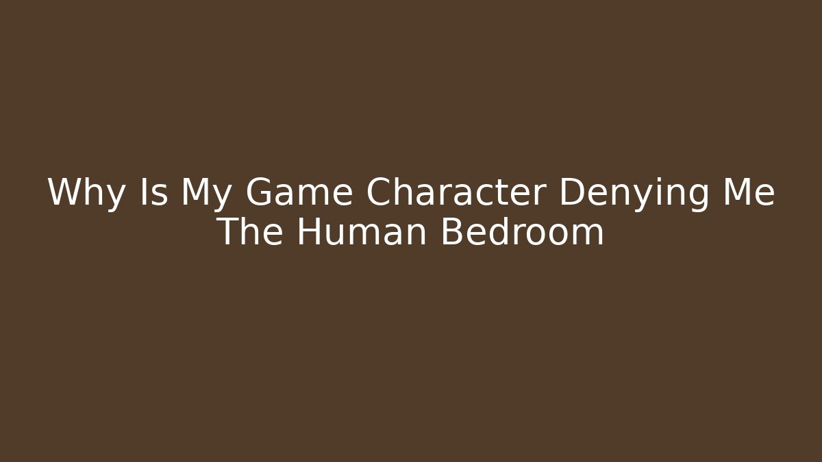 Why Is My Game Character Denying Me The Human Bedroom - Critter Realm