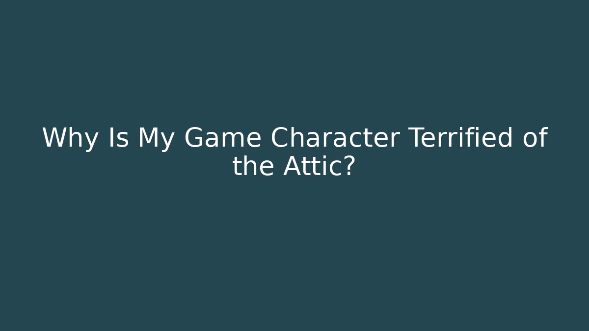 Why Is My Game Character Terrified of the Attic? - Critter Realm
