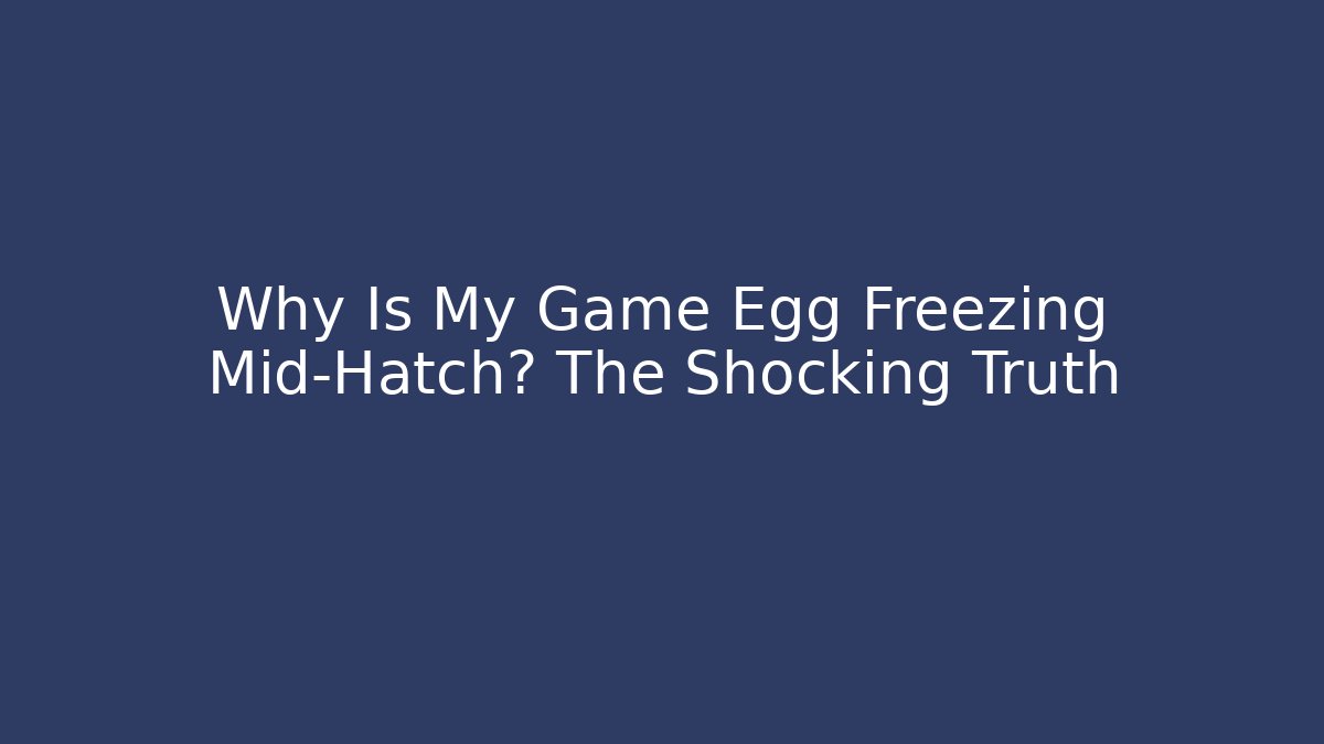 Why Is My Game Egg Freezing Mid-Hatch? The Shocking Truth