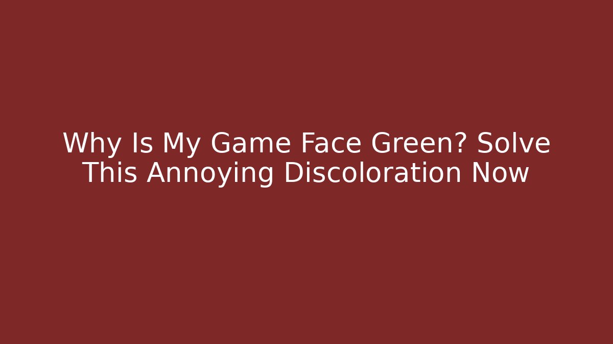 Why Is My Game Face Green? Solve This Annoying Discoloration Now