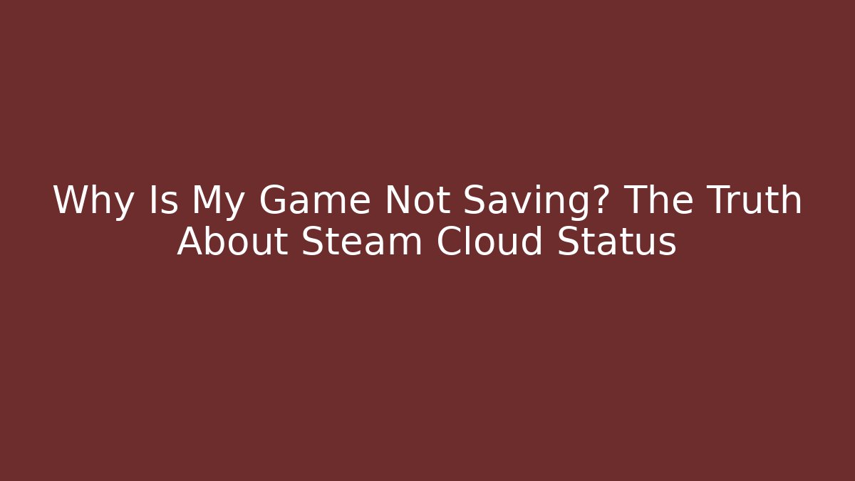 Why Is My Game Not Saving? The Truth About Steam Cloud Status
