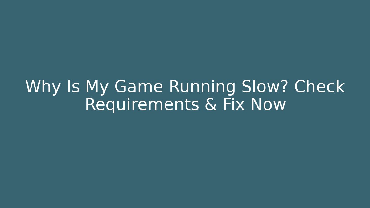 Why Is My Game Running Slow? Check Requirements & Fix Now