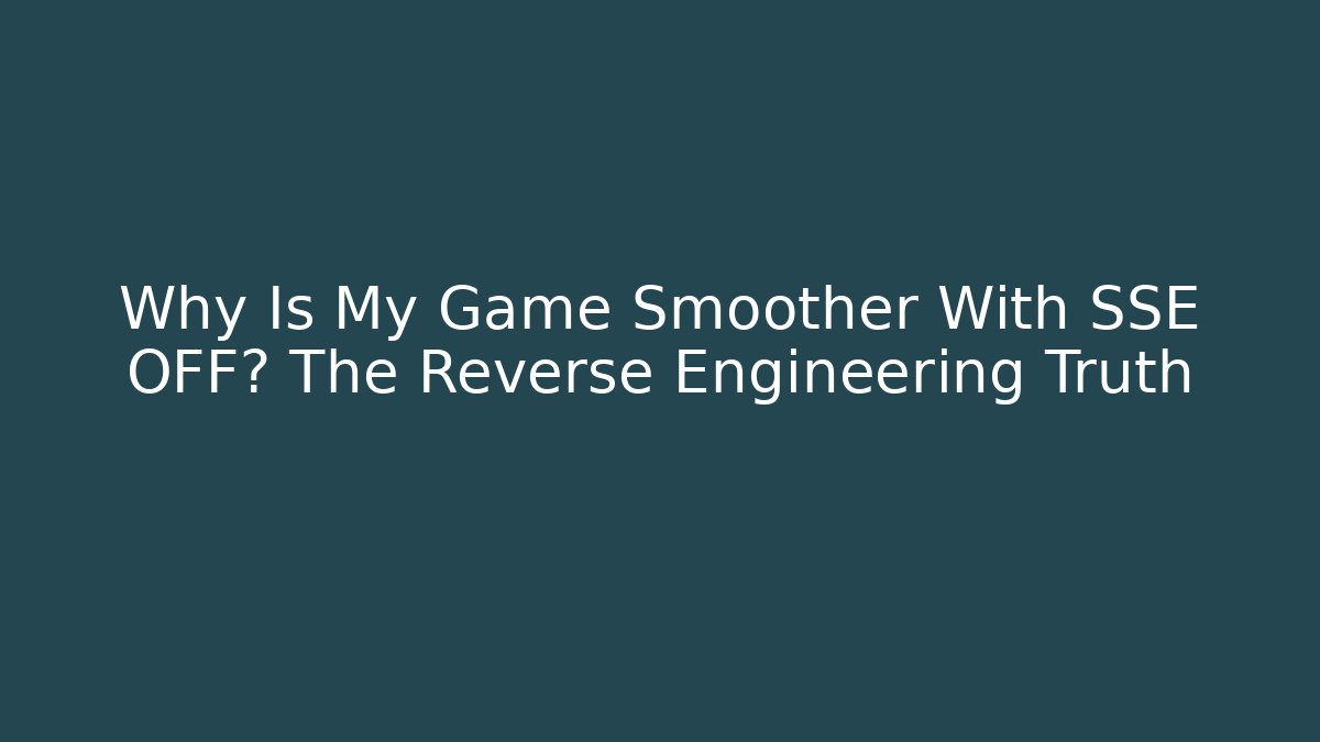 Why Is My Game Smoother With SSE OFF? The Reverse Engineering Truth