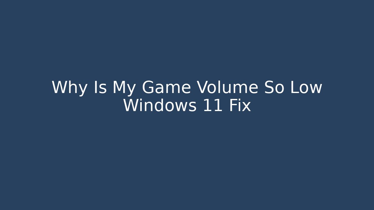 Why Is My Game Volume So Low Windows 11 Fix
