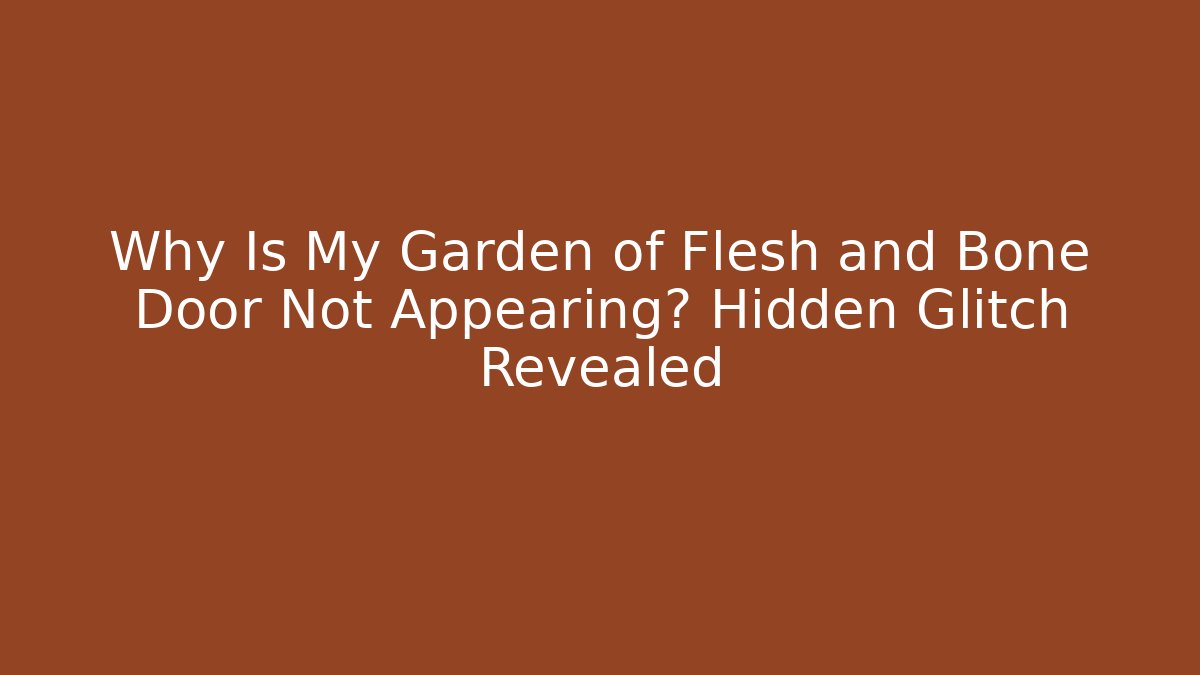 Why Is My Garden of Flesh and Bone Door Not Appearing? Hidden Glitch Revealed