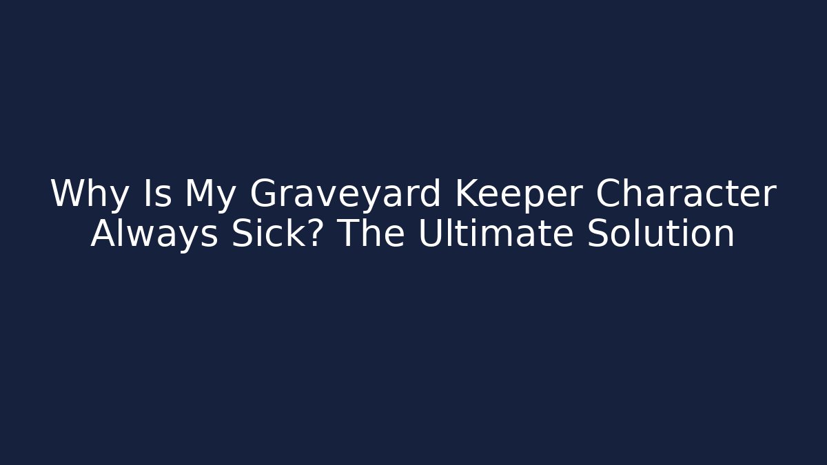 Why Is My Graveyard Keeper Character Always Sick? The Ultimate Solution