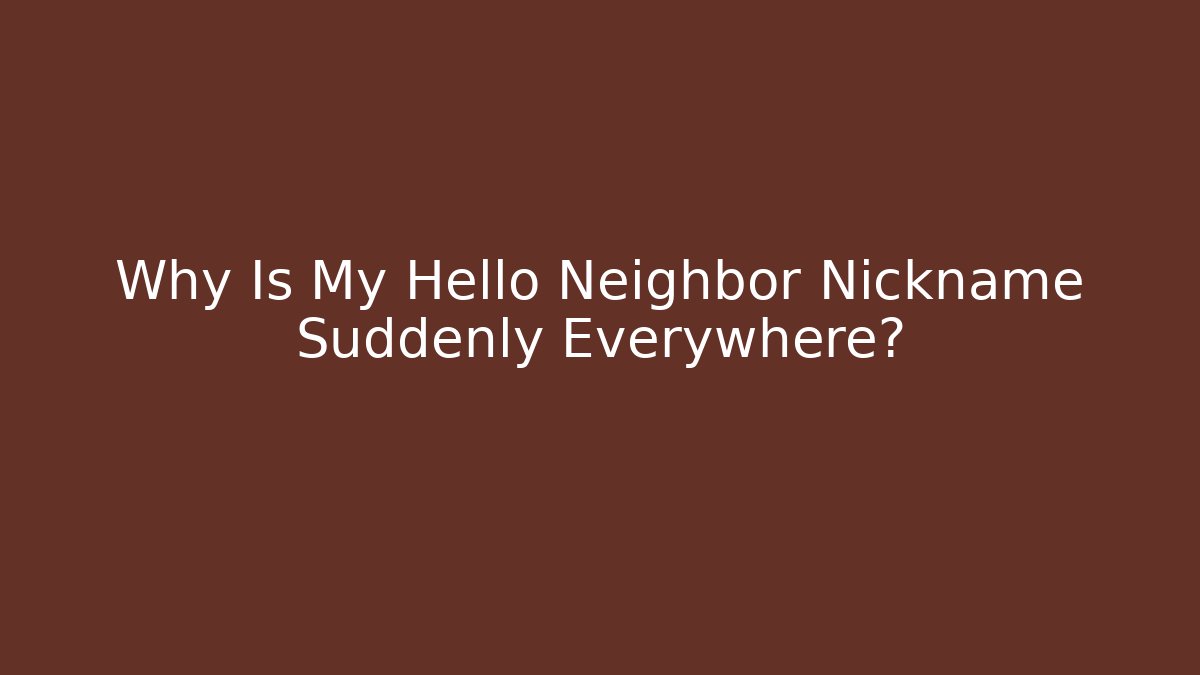 Why Is My Hello Neighbor Nickname Suddenly Everywhere?
