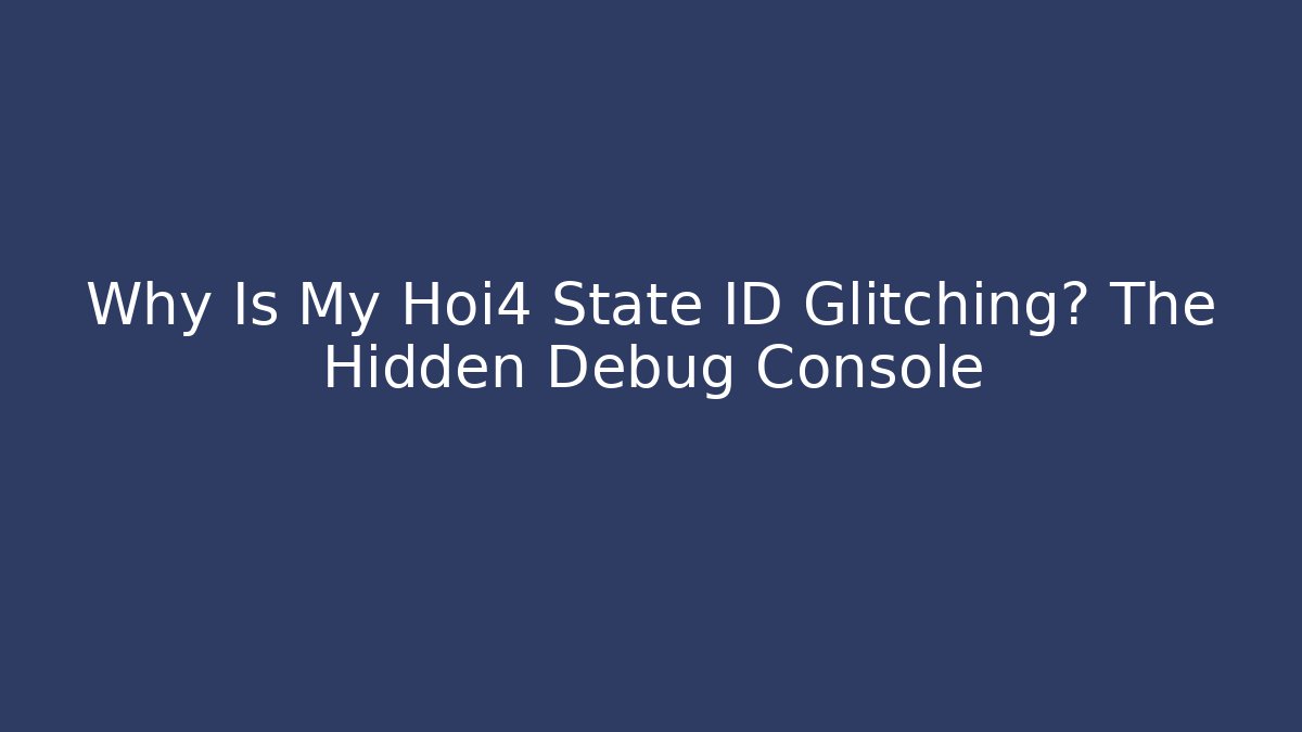 Why Is My Hoi4 State ID Glitching? The Hidden Debug Console