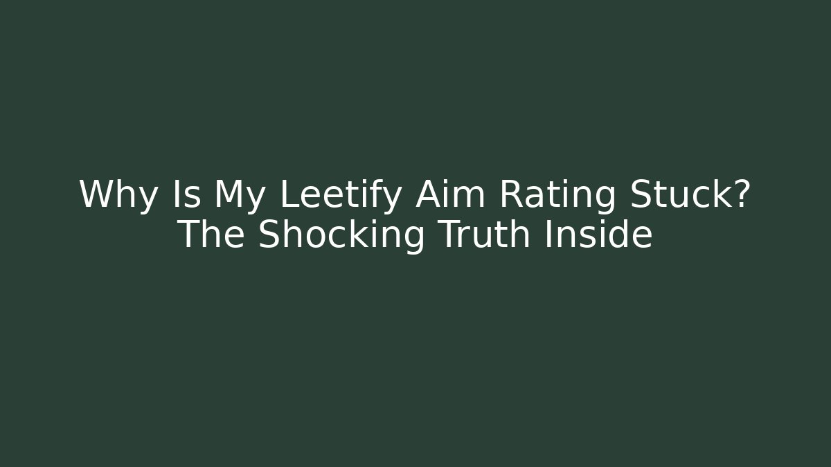 Why Is My Leetify Aim Rating Stuck? The Shocking Truth Inside