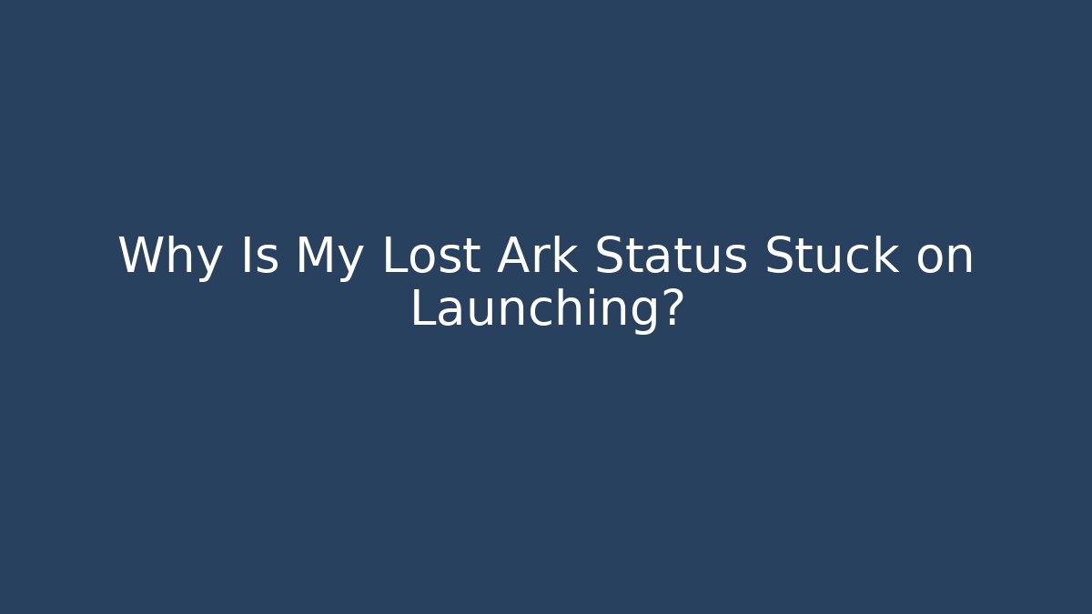 Why Is My Lost Ark Status Stuck on Launching?