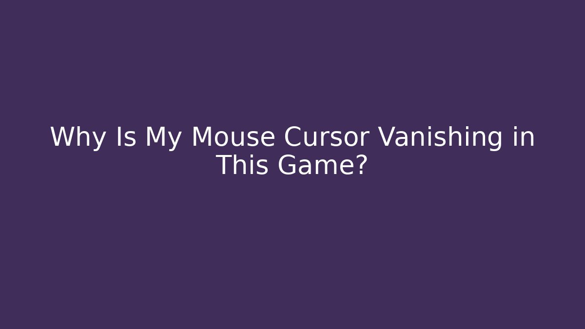 Why Is My Mouse Cursor Vanishing in This Game?