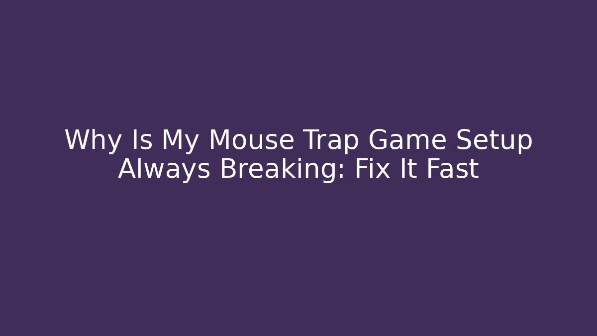 Why Is My Mouse Trap Game Setup Always Breaking: Fix It Fast - Critter Realm