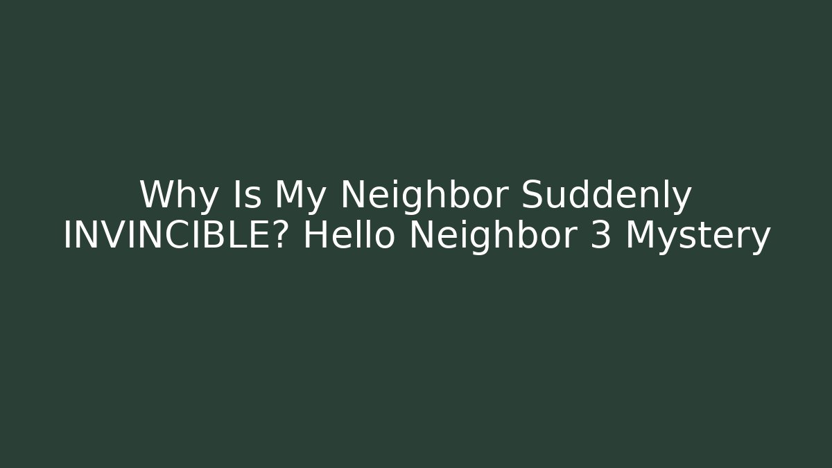 Why Is My Neighbor Suddenly INVINCIBLE? Hello Neighbor 3 Mystery