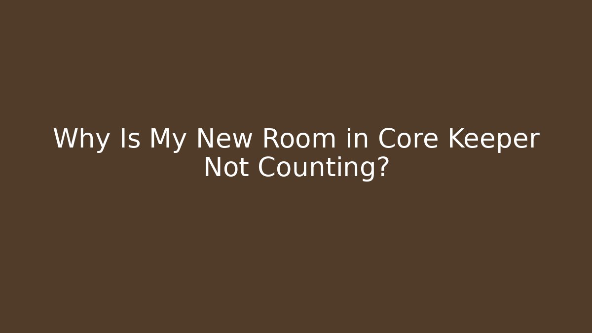 Why Is My New Room in Core Keeper Not Counting?