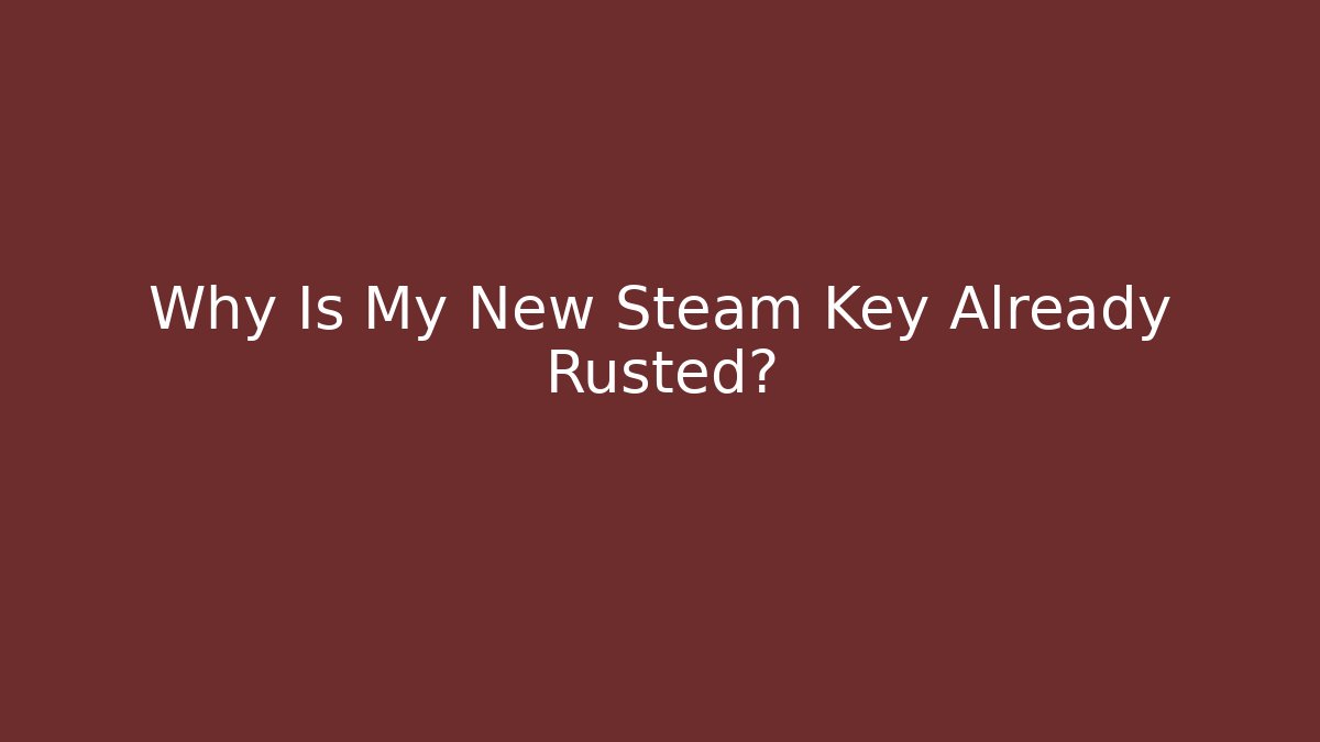 Why Is My New Steam Key Already Rusted?