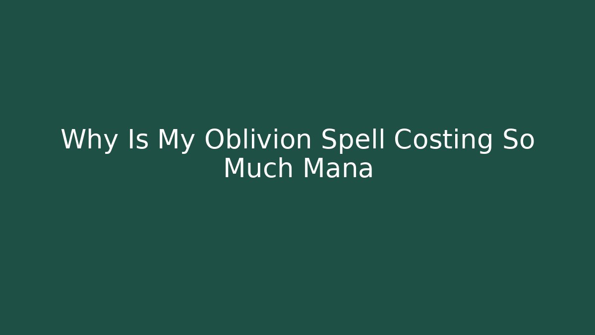 Why Is My Oblivion Spell Costing So Much Mana