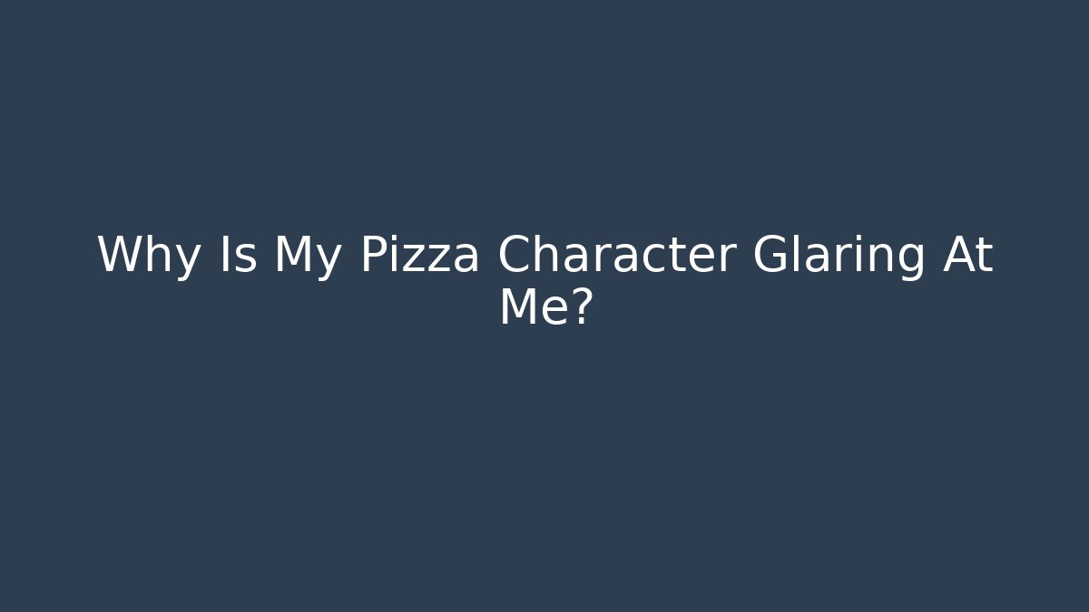 Why Is My Pizza Character Glaring At Me?