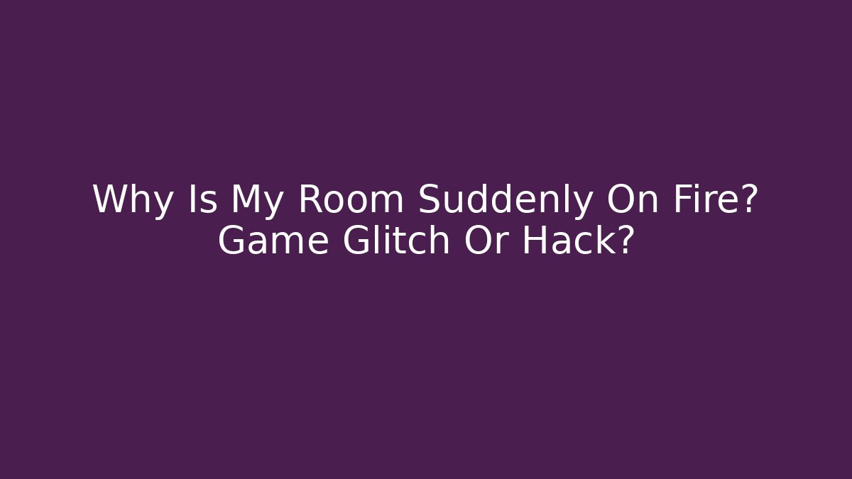 Why Is My Room Suddenly On Fire? Game Glitch Or Hack? - Critter Realm
