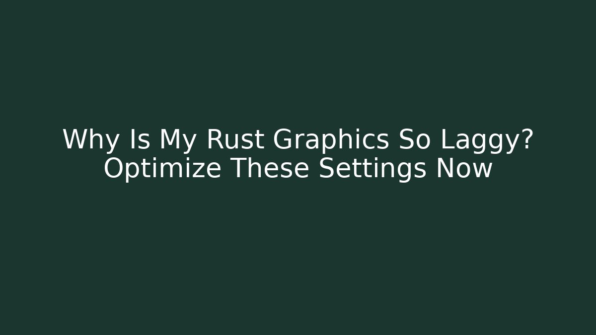 Why Is My Rust Graphics So Laggy? Optimize These Settings Now