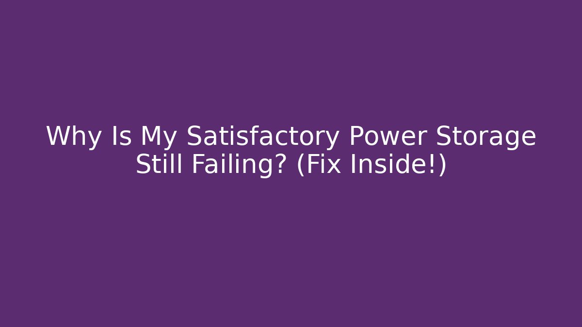 Why Is My Satisfactory Power Storage Still Failing? (Fix Inside!)