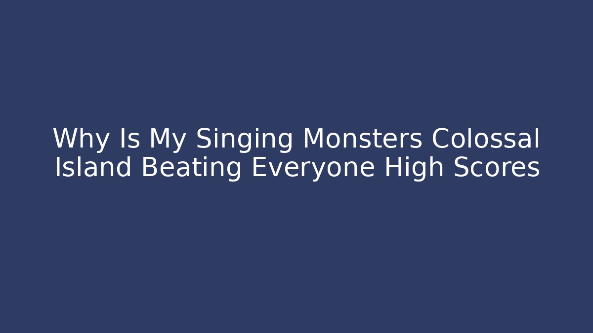 Why Is My Singing Monsters Colossal Island Beating Everyone High Scores