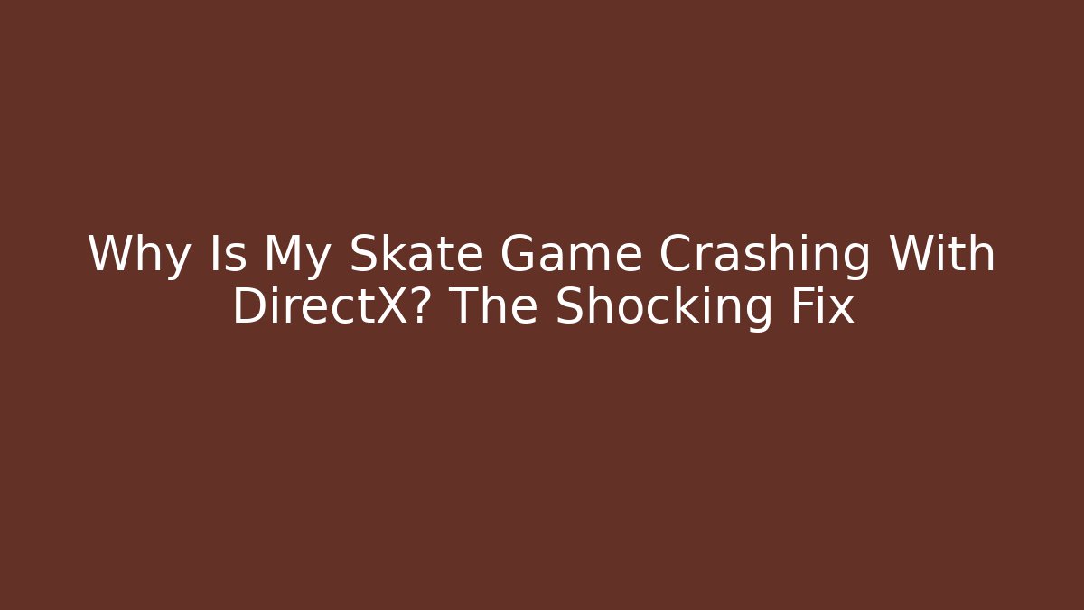 Why Is My Skate Game Crashing With DirectX? The Shocking Fix