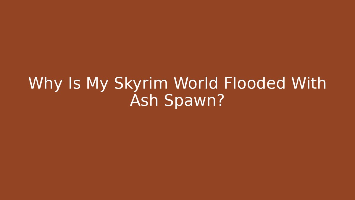 Why Is My Skyrim World Flooded With Ash Spawn?