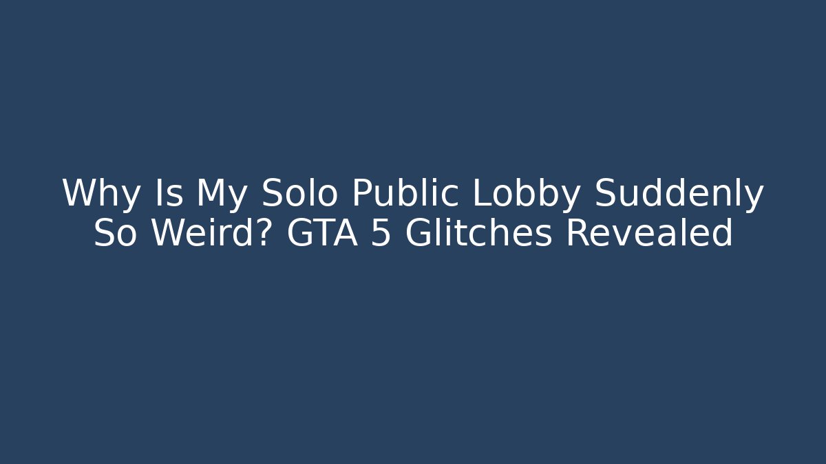 Why Is My Solo Public Lobby Suddenly So Weird? GTA 5 Glitches Revealed