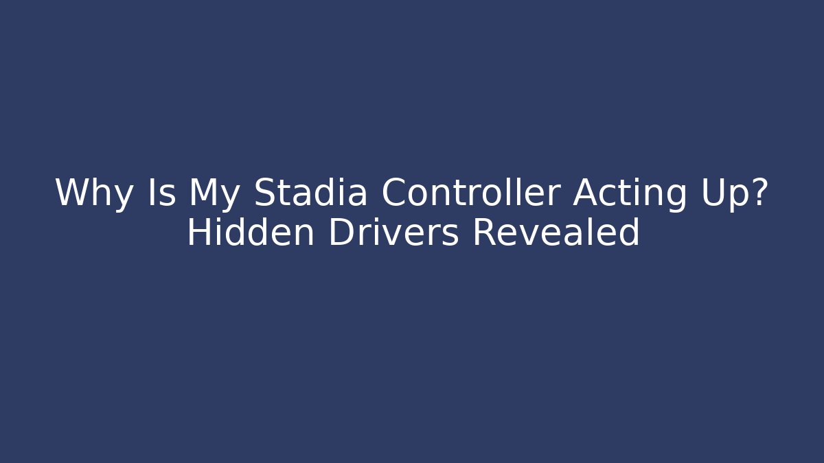 Why Is My Stadia Controller Acting Up? Hidden Drivers Revealed