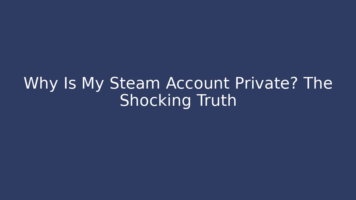 Why Is My Steam Account Private? The Shocking Truth