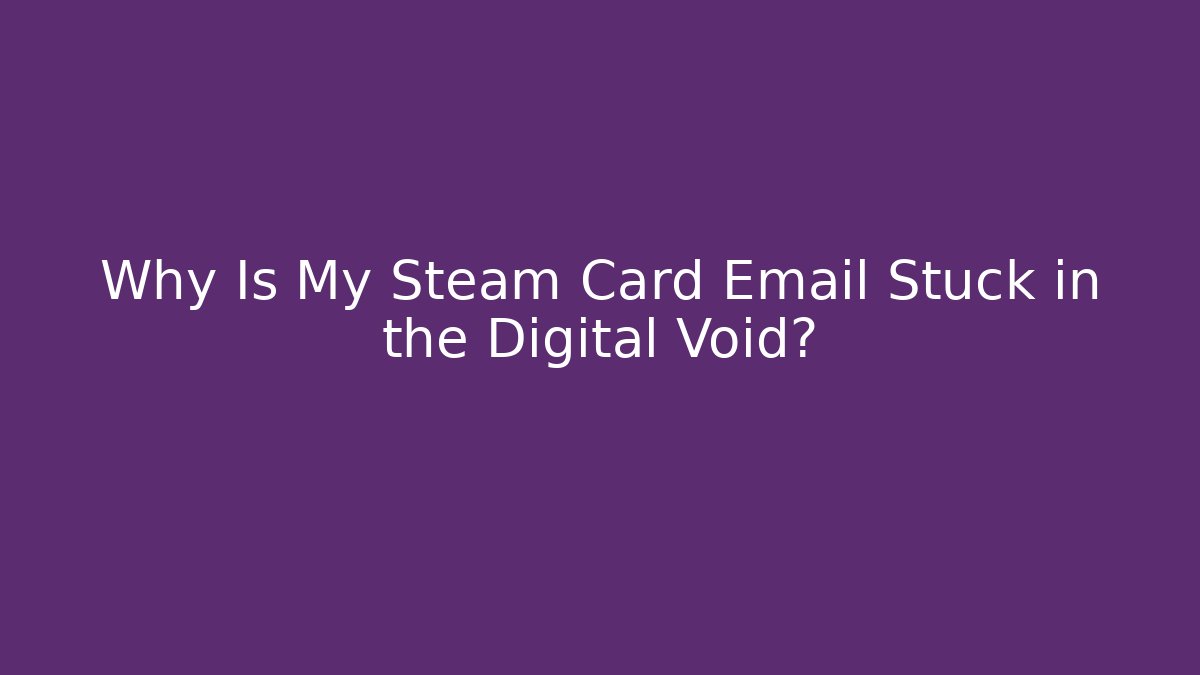 Why Is My Steam Card Email Stuck in the Digital Void?