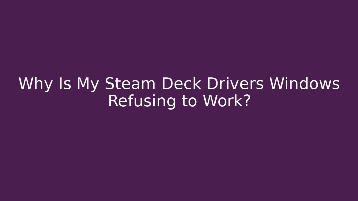 Why Is My Steam Deck Drivers Windows Refusing to Work?