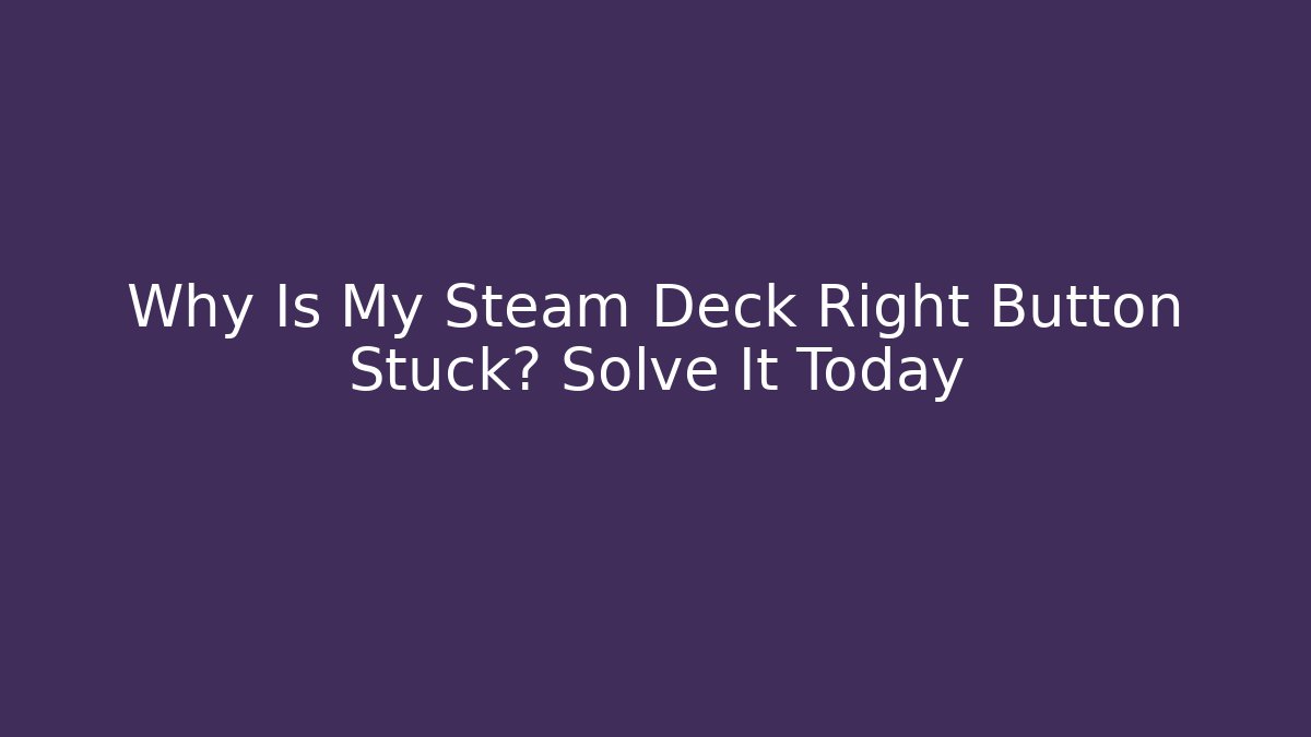 Why Is My Steam Deck Right Button Stuck? Solve It Today - Critter Realm