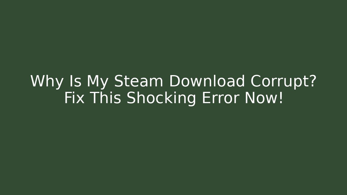 Why Is My Steam Download Corrupt? Fix This Shocking Error Now!