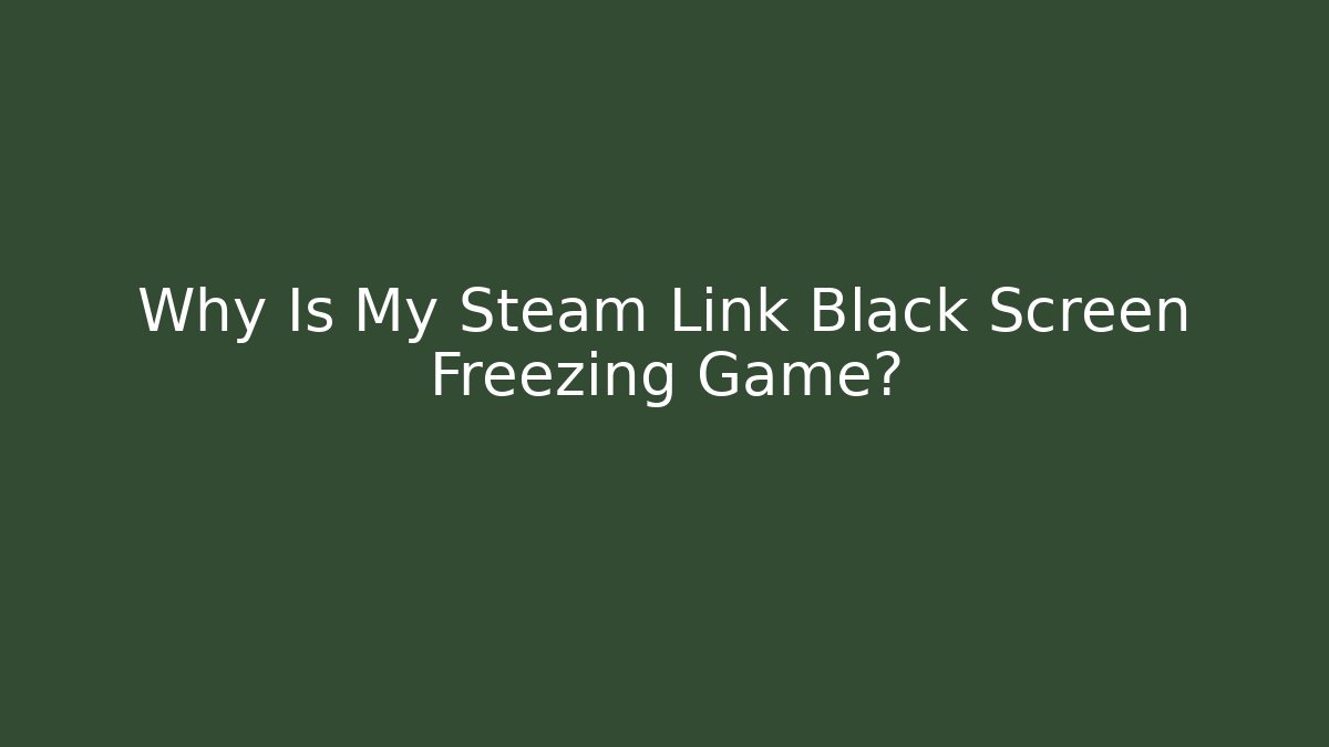 Why Is My Steam Link Black Screen Freezing Game?