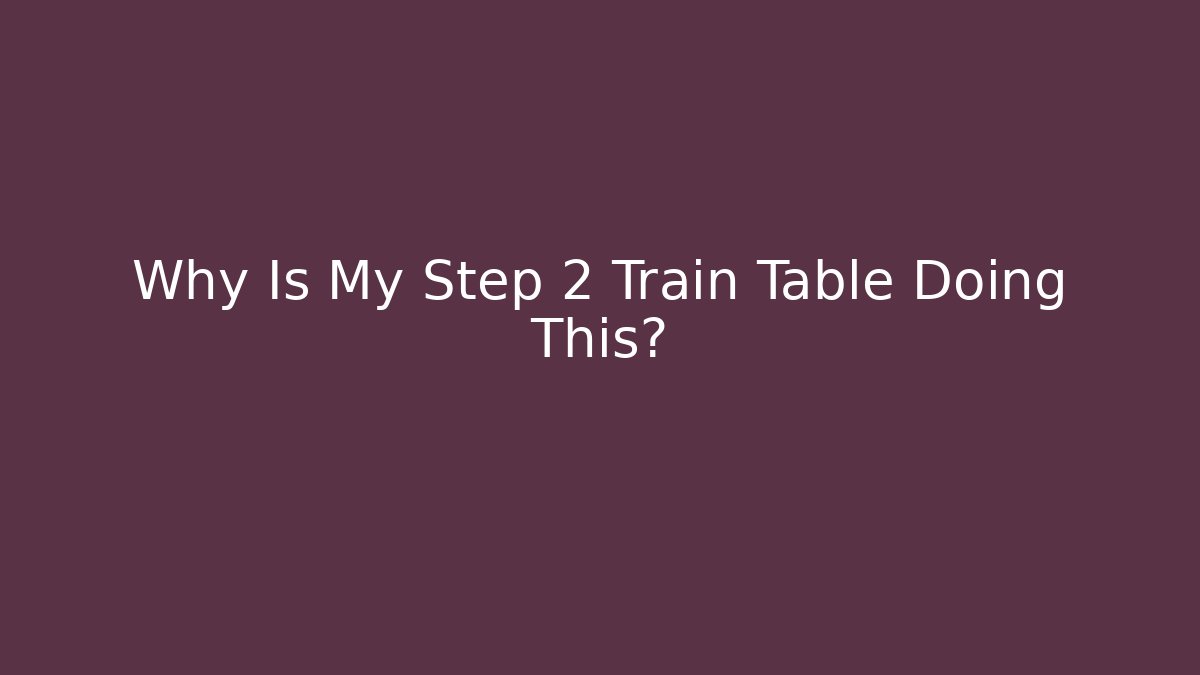 Why Is My Step 2 Train Table Doing This? - Critter Realm