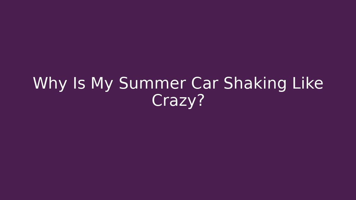 Why Is My Summer Car Shaking Like Crazy? - Critter Realm