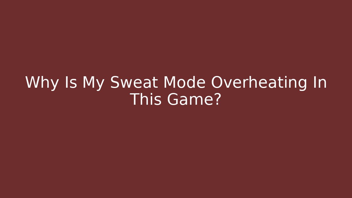 Why Is My Sweat Mode Overheating In This Game?
