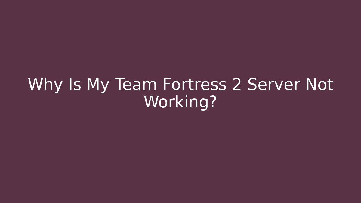 Why Is My Team Fortress 2 Server Not Working?