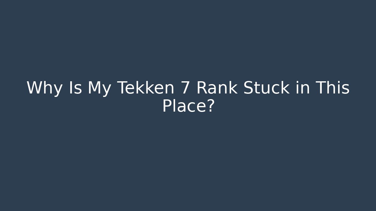 Why Is My Tekken 7 Rank Stuck in This Place?