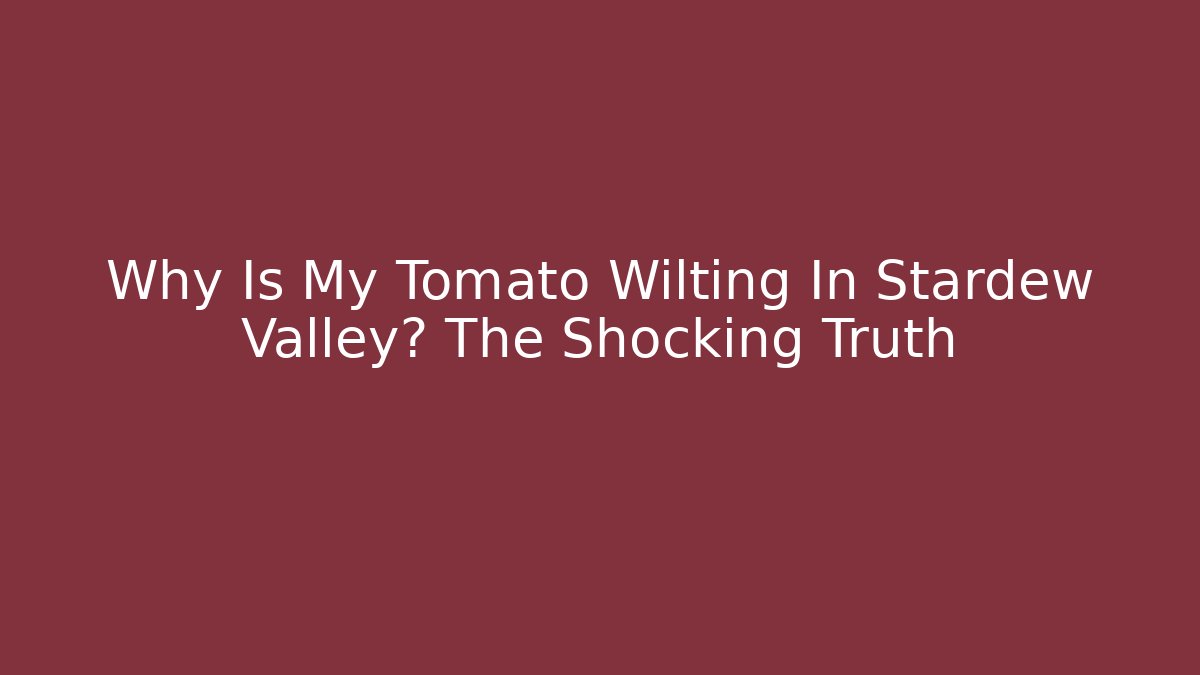 Why Is My Tomato Wilting In Stardew Valley? The Shocking Truth