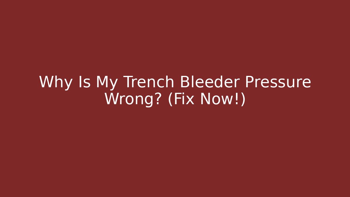 Why Is My Trench Bleeder Pressure Wrong? (Fix Now!)