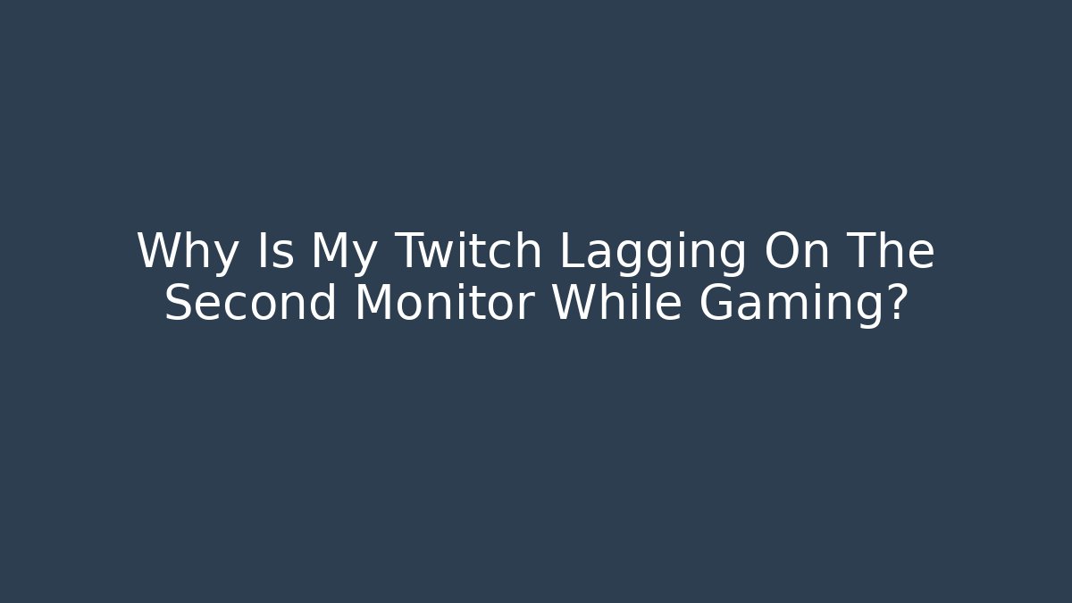 Why Is My Twitch Lagging On The Second Monitor While Gaming?