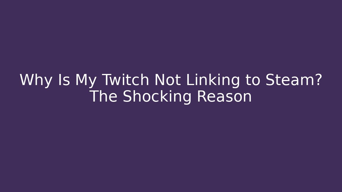 Why Is My Twitch Not Linking to Steam? The Shocking Reason