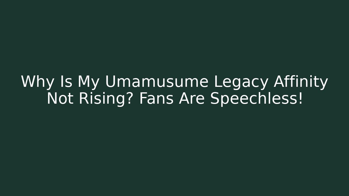 Why Is My Umamusume Legacy Affinity Not Rising? Fans Are Speechless!