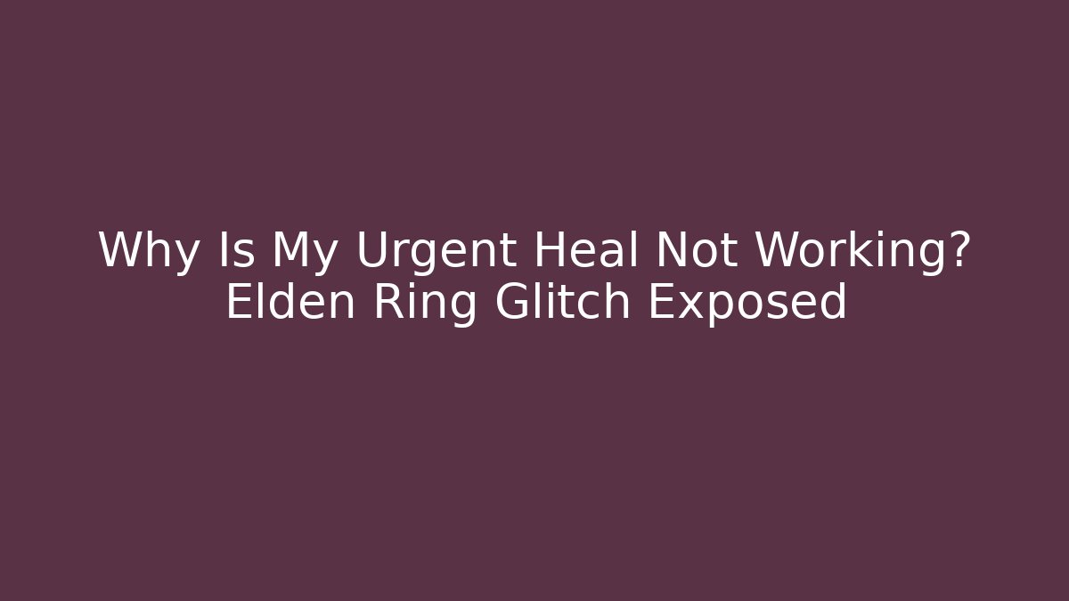 Why Is My Urgent Heal Not Working? Elden Ring Glitch Exposed