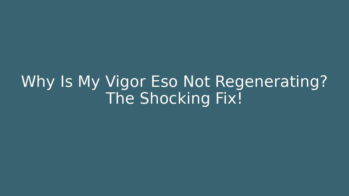 Why Is My Vigor Eso Not Regenerating? The Shocking Fix!