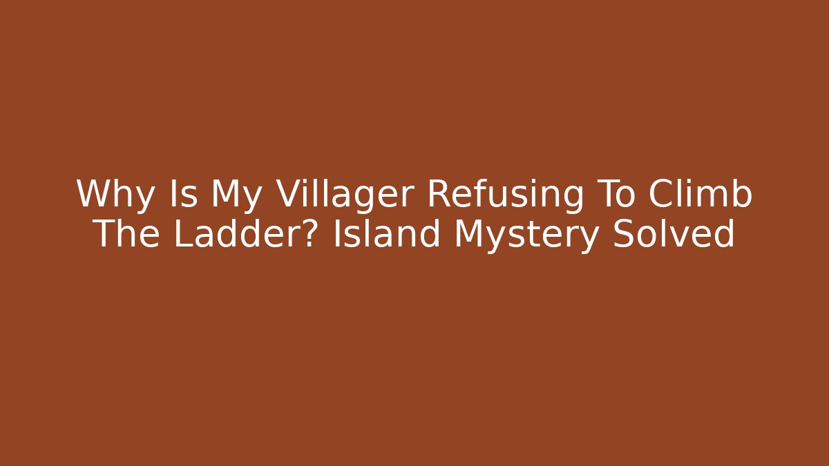 Why Is My Villager Refusing To Climb The Ladder? Island Mystery Solved